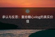 承认与反思：重拾糖心vlog的真实价值