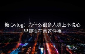 糖心vlog：为什么很多人嘴上不说心里却很在意这件事