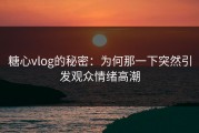 糖心vlog的秘密：为何那一下突然引发观众情绪高潮
