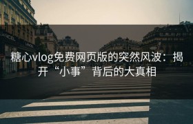 糖心vlog免费网页版的突然风波：揭开“小事”背后的大真相