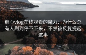 糖心vlog在线观看的魔力：为什么总有人刷到停不下来，不禁被反复提起这事