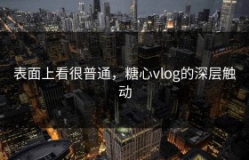 表面上看很普通，糖心vlog的深层触动