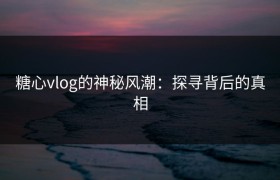 糖心vlog的神秘风潮：探寻背后的真相