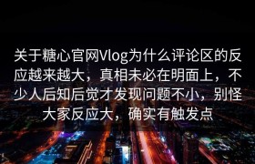关于糖心官网Vlog为什么评论区的反应越来越大，真相未必在明面上，不少人后知后觉才发现问题不小，别怪大家反应大，确实有触发点