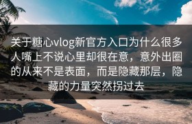 关于糖心vlog新官方入口为什么很多人嘴上不说心里却很在意，意外出圈的从来不是表面，而是隐藏那层，隐藏的力量突然拐过去