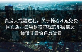 真没人提醒过我，关于糖心vlog免费网页版，最容易被忽视的那层信息，恰恰才最值得反复看