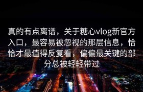 真的有点离谱，关于糖心vlog新官方入口，最容易被忽视的那层信息，恰恰才最值得反复看，偏偏最关键的部分总被轻轻带过