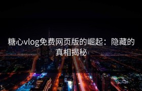 糖心vlog免费网页版的崛起：隐藏的真相揭秘