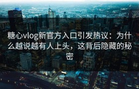 糖心vlog新官方入口引发热议：为什么越说越有人上头，这背后隐藏的秘密