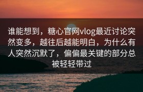 谁能想到，糖心官网vlog最近讨论突然变多，越往后越能明白，为什么有人突然沉默了，偏偏最关键的部分总被轻轻带过