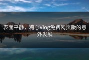 表面平静，糖心Vlog免费网页版的意外发展