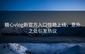 糖心vlog新官方入口惊艳上线，意外之处引发热议