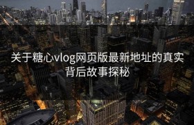 关于糖心vlog网页版最新地址的真实背后故事探秘