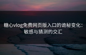 糖心vlog免费网页版入口的诡秘变化：敏感与猜测的交汇