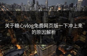 关于糖心vlog免费网页版一下冲上来的原因解析
