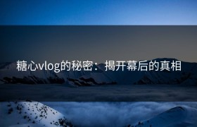 糖心vlog的秘密：揭开幕后的真相