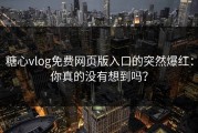 糖心vlog免费网页版入口的突然爆红：你真的没有想到吗？