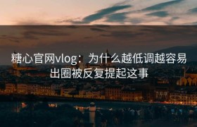 糖心官网vlog：为什么越低调越容易出圈被反复提起这事
