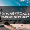 探寻糖心vlog免费网页版入口的秘密：最容易被忽视的关键细节