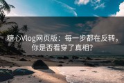 糖心Vlog网页版：每一步都在反转，你是否看穿了真相？