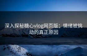 深入探秘糖心vlog网页版：情绪被挑动的真正原因