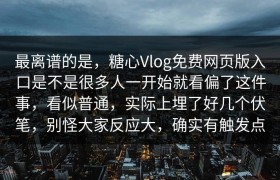 最离谱的是，糖心Vlog免费网页版入口是不是很多人一开始就看偏了这件事，看似普通，实际上埋了好几个伏笔，别怪大家反应大，确实有触发点
