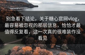 别急着下结论，关于糖心官网vlog，最容易被忽视的那层信息，恰恰才最值得反复看，这一次真的很难装作没看见