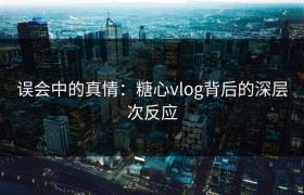 误会中的真情：糖心vlog背后的深层次反应