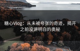 糖心Vlog：从未被夸张的奇迹，揭开之前没讲明白的奥秘