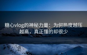 糖心vlog的神秘力量：为何热度越压越高，真正懂的却很少