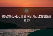 揭秘糖心vlog免费网页版入口的隐藏秘密