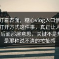 别只盯着表面，糖心vlog入口悄悄换了种打开方式这件事，真正让人难受的是后面那层意思，关键不是热度，是那种说不清的拉扯感