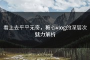 看上去平平无奇，糖心vlog的深层次魅力解析