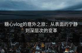 糖心vlog的意外之旅：从表面的宁静到深层次的变革