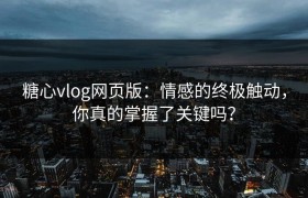 糖心vlog网页版：情感的终极触动，你真的掌握了关键吗？
