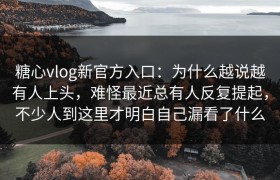 糖心vlog新官方入口：为什么越说越有人上头，难怪最近总有人反复提起，不少人到这里才明白自己漏看了什么