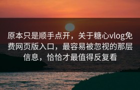原本只是顺手点开，关于糖心vlog免费网页版入口，最容易被忽视的那层信息，恰恰才最值得反复看