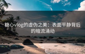 糖心vlog的虚伪之美：表面平静背后的暗流涌动