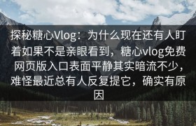 探秘糖心Vlog：为什么现在还有人盯着如果不是亲眼看到，糖心vlog免费网页版入口表面平静其实暗流不少，难怪最近总有人反复提它，确实有原因