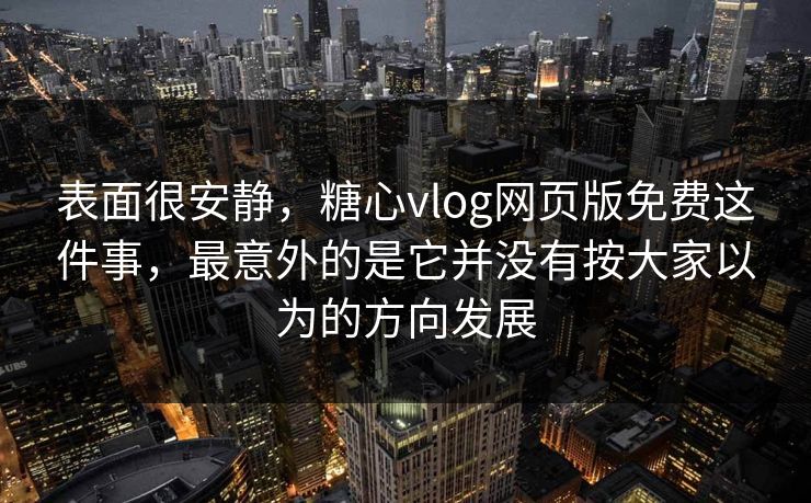 表面很安静，糖心vlog网页版免费这件事，最意外的是它并没有按大家以为的方向发展