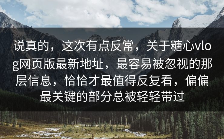 说真的，这次有点反常，关于糖心vlog网页版最新地址，最容易被忽视的那层信息，恰恰才最值得反复看，偏偏最关键的部分总被轻轻带过