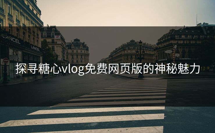 探寻糖心vlog免费网页版的神秘魅力