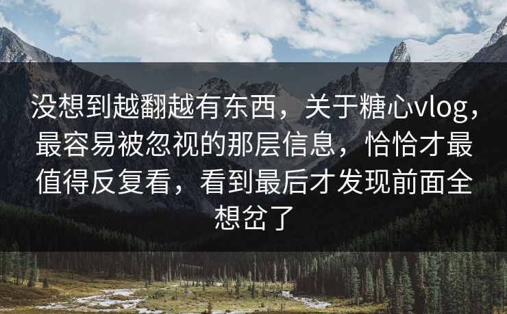 没想到越翻越有东西,关于糖心vlog,最容易被忽视的那层信息,恰恰才最值得反复看,看到最后才发现前面全想岔了 没想到越翻越有东西,关于糖心vlog,最容易被忽视的那层信息,恰恰才最值得反复看,看到最后才发现前面全想岔了