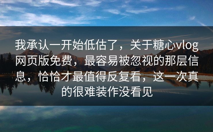 我承认一开始低估了,关于糖心vlog网页版免费,最容易被忽视的那层信息,恰恰才最值得反复看,这一次真的很难装作没看见 我承认一开始低估了,关于糖心vlog网页版免费,最容易被忽视的那层信息,恰恰才最值得反复看,这一次真的很难装作没看见