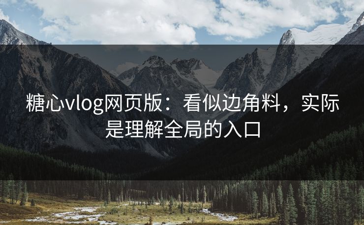 糖心vlog网页版:看似边角料,实际是理解全局的入口 糖心vlog网页版:看似边角料,实际是理解全局的入口