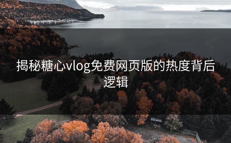 揭秘糖心vlog免费网页版的热度背后逻辑