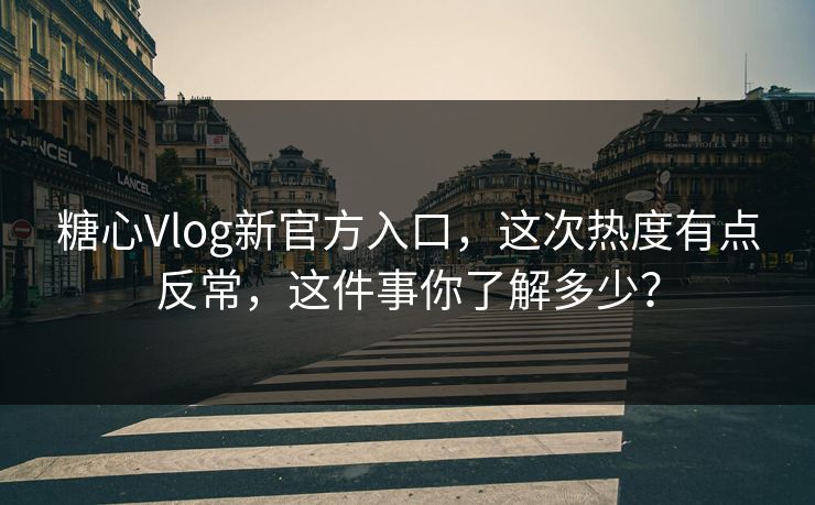 糖心Vlog新官方入口,这次热度有点反常,这件事你了解多少? 糖心Vlog新官方入口,这次热度有点反常,这件事你了解多少?