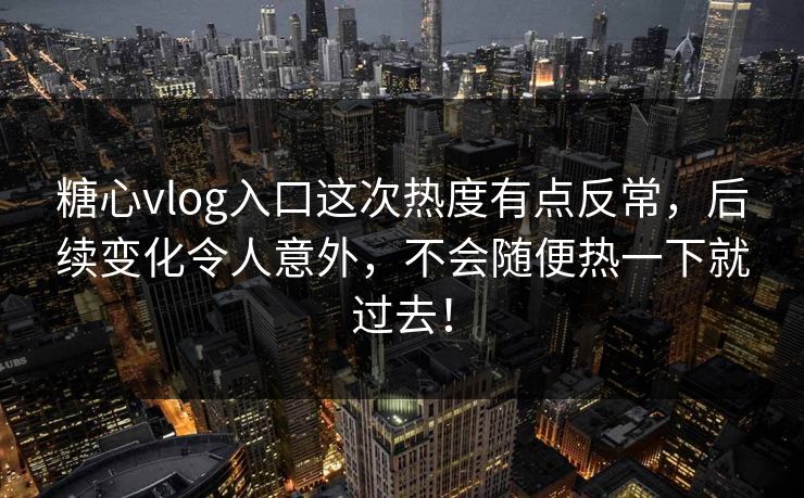 糖心vlog入口这次热度有点反常,后续变化令人意外,不会随便热一下就过去! 糖心vlog入口这次热度有点反常,后续变化令人意外,不会随便热一下就过去!
