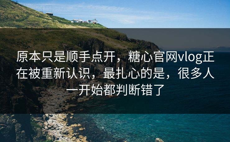 原本只是顺手点开,糖心官网vlog正在被重新认识,最扎心的是,很多人一开始都判断错了 原本只是顺手点开,糖心官网vlog正在被重新认识,最扎心的是,很多人一开始都判断错了