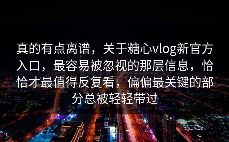 真的有点离谱，关于糖心vlog新官方入口，最容易被忽视的那层信息，恰恰才最值得反复看，偏偏最关键的部分总被轻轻带过